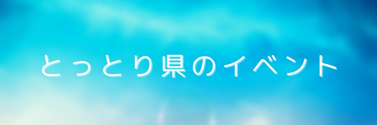 ここからは鳥取県のイベント情報を紹介します