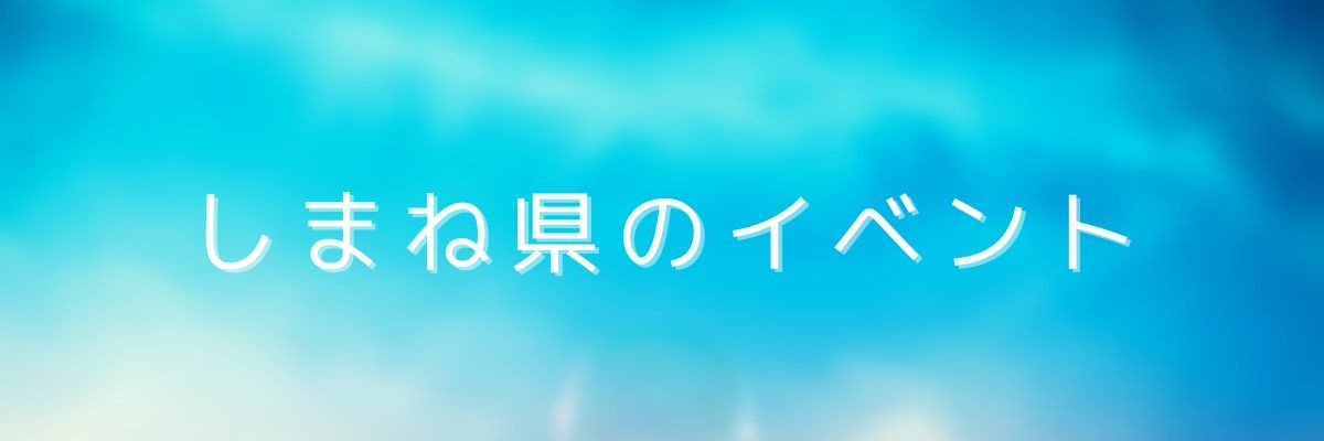 ここからは島根県のイベント情報を紹介します